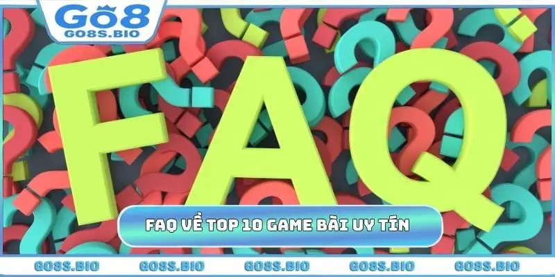 FAQ cần giải đáp về top 10 game bài uy tín